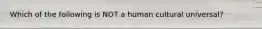 Which of the following is NOT a human cultural universal?