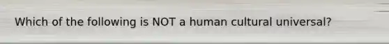 Which of the following is NOT a human cultural universal?