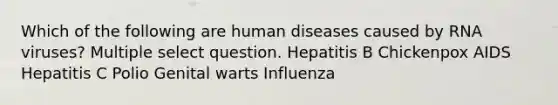 Which of the following are human diseases caused by RNA viruses? Multiple select question. Hepatitis B Chickenpox AIDS Hepatitis C Polio Genital warts Influenza