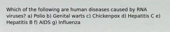 Which of the following are human diseases caused by RNA viruses? a) Polio b) Genital warts c) Chickenpox d) Hepatitis C e) Hepatitis B f) AIDS g) Influenza