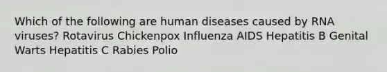 Which of the following are human diseases caused by RNA viruses? Rotavirus Chickenpox Influenza AIDS Hepatitis B Genital Warts Hepatitis C Rabies Polio