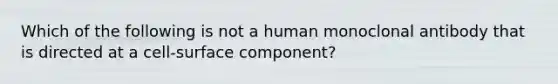 Which of the following is not a human monoclonal antibody that is directed at a cell-surface component?