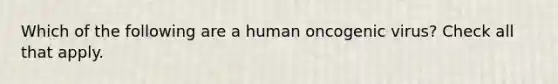 Which of the following are a human oncogenic virus? Check all that apply.