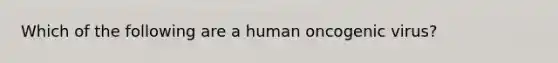 Which of the following are a human oncogenic virus?