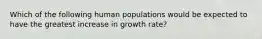 Which of the following human populations would be expected to have the greatest increase in growth rate?