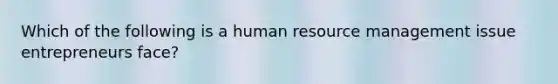 Which of the following is a human resource management issue entrepreneurs​ face?