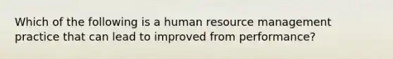 Which of the following is a human resource management practice that can lead to improved from performance?