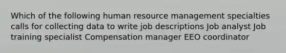 Which of the following human resource management specialties calls for collecting data to write job descriptions Job analyst Job training specialist Compensation manager EEO coordinator