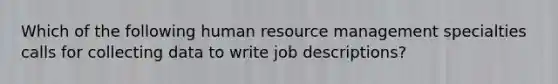 Which of the following human resource management specialties calls for collecting data to write job descriptions?