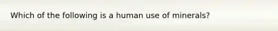 Which of the following is a human use of minerals?