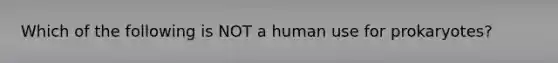 Which of the following is NOT a human use for prokaryotes?