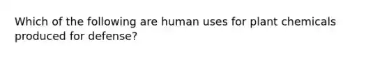 Which of the following are human uses for plant chemicals produced for defense?