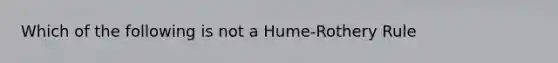 Which of the following is not a Hume-Rothery Rule