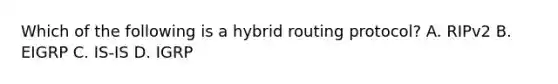 Which of the following is a hybrid routing protocol? A. RIPv2 B. EIGRP C. IS-IS D. IGRP