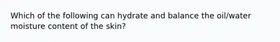 Which of the following can hydrate and balance the oil/water moisture content of the skin?