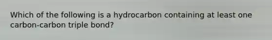 Which of the following is a hydrocarbon containing at least one carbon-carbon triple bond?