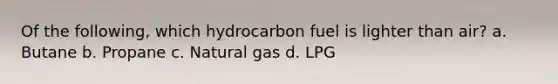 Of the following, which hydrocarbon fuel is lighter than air? a. Butane b. Propane c. Natural gas d. LPG