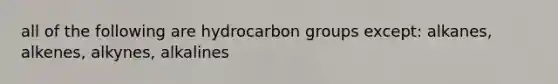 all of the following are hydrocarbon groups except: alkanes, alkenes, alkynes, alkalines