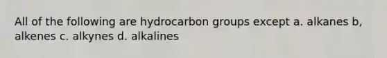 All of the following are hydrocarbon groups except a. alkanes b, alkenes c. alkynes d. alkalines