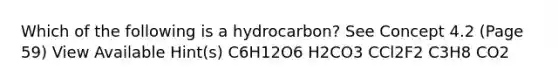 Which of the following is a hydrocarbon? See Concept 4.2 (Page 59) View Available Hint(s) C6H12O6 H2CO3 CCl2F2 C3H8 CO2