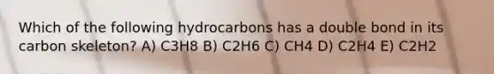 Which of the following hydrocarbons has a double bond in its carbon skeleton? A) C3H8 B) C2H6 C) CH4 D) C2H4 E) C2H2