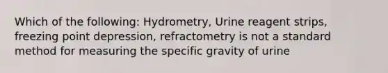 Which of the following: Hydrometry, Urine reagent strips, freezing point depression, refractometry is not a standard method for measuring the specific gravity of urine