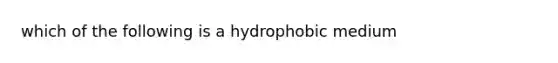 which of the following is a hydrophobic medium