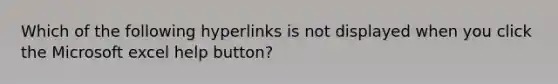 Which of the following hyperlinks is not displayed when you click the Microsoft excel help button?