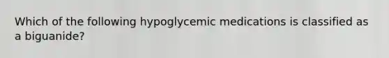 Which of the following hypoglycemic medications is classified as a biguanide?