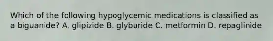 Which of the following hypoglycemic medications is classified as a biguanide? A. glipizide B. glyburide C. metformin D. repaglinide