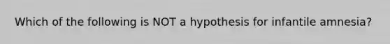 Which of the following is NOT a hypothesis for infantile amnesia?