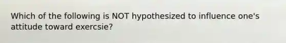 Which of the following is NOT hypothesized to influence one's attitude toward exercsie?