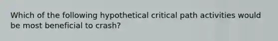 Which of the following hypothetical critical path activities would be most beneficial to​ crash?