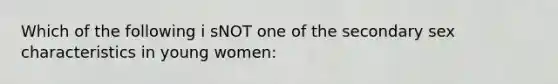 Which of the following i sNOT one of the secondary sex characteristics in young women: