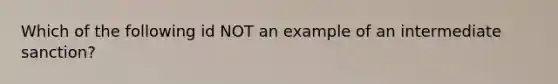 Which of the following id NOT an example of an intermediate sanction?