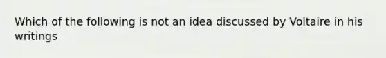 Which of the following is not an idea discussed by Voltaire in his writings