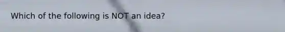 Which of the following is NOT an idea?