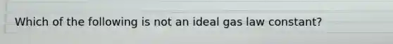 Which of the following is not an ideal gas law constant?