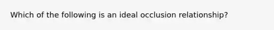 Which of the following is an ideal occlusion relationship?