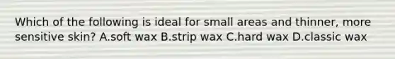 Which of the following is ideal for small areas and thinner, more sensitive skin? A.soft wax B.strip wax C.hard wax D.classic wax