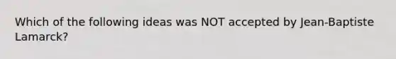 Which of the following ideas was NOT accepted by Jean-Baptiste Lamarck?