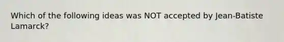 Which of the following ideas was NOT accepted by Jean-Batiste Lamarck?