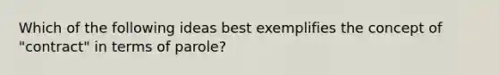 Which of the following ideas best exemplifies the concept of "contract" in terms of parole?