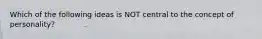 Which of the following ideas is NOT central to the concept of personality?