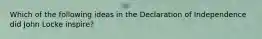 Which of the following ideas in the Declaration of Independence did John Locke inspire?