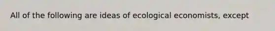 All of the following are ideas of ecological economists, except