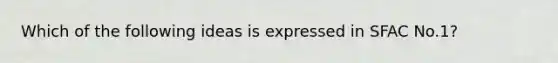 Which of the following ideas is expressed in SFAC No.1?