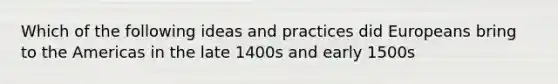 Which of the following ideas and practices did Europeans bring to the Americas in the late 1400s and early 1500s