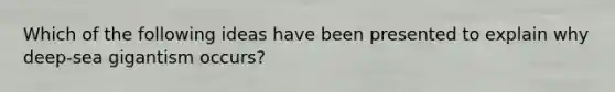 Which of the following ideas have been presented to explain why deep-sea gigantism occurs?