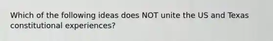 Which of the following ideas does NOT unite the US and Texas constitutional experiences?